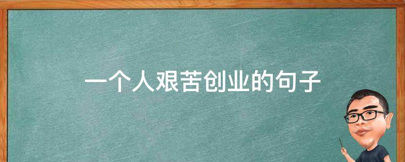 一个人艰苦创业的句子（一个人艰苦创业的句子说说）