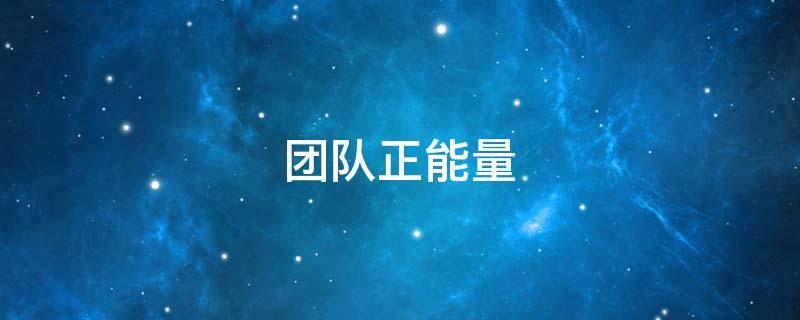 团队正能量（团队正能量的励志语录）