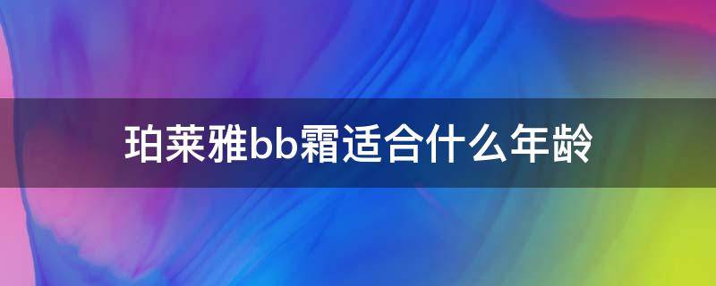 珀莱雅bb霜适合什么年龄（珀莱雅bb霜适合什么年龄使用）