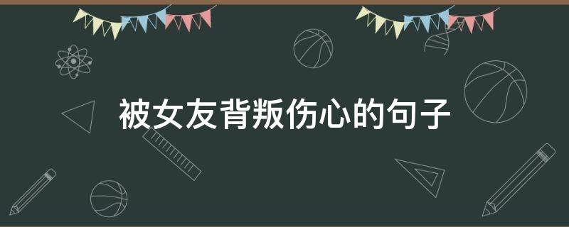 被女友背叛伤心的句子（被女友背叛的说说）