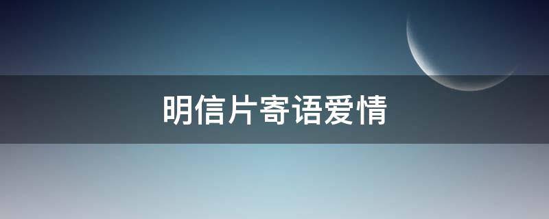 明信片寄语爱情（明信片寄语爱情送女友）