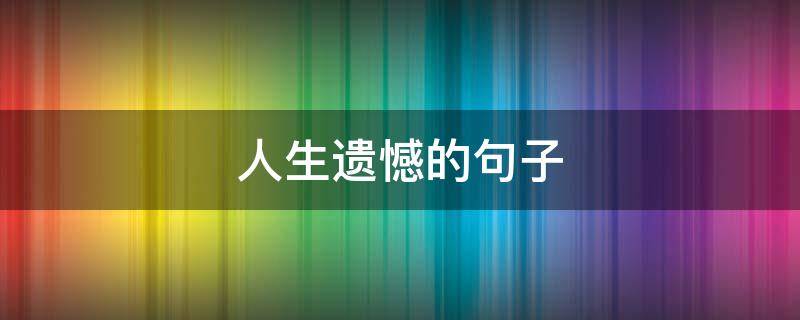 人生遗憾的句子（关于人生遗憾的句子）