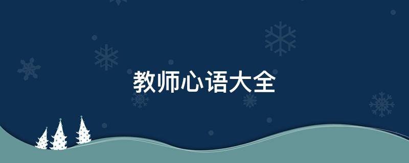 教师心语大全 教师心语经典语录简短