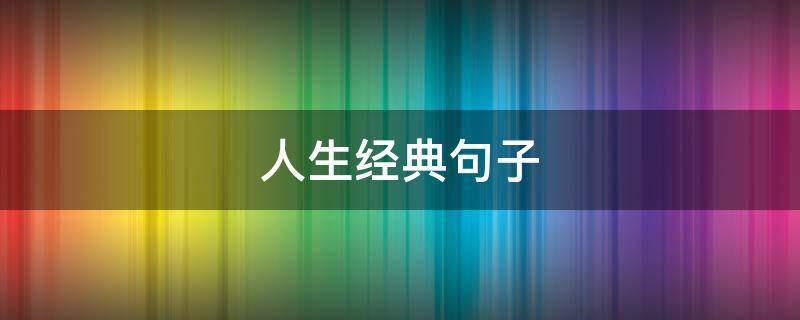 人生经典句子 人生经典句子大全