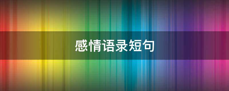 感情语录短句（感情语录短句你的心里只有我）