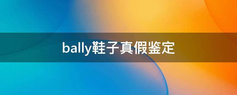 bally鞋子真假鉴定（bally板鞋真假）