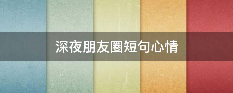 深夜朋友圈短句心情 深夜朋友圈短句心情说说
