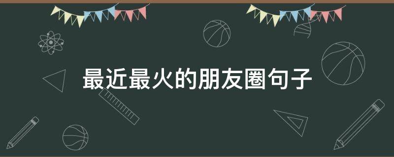 最近最火的朋友圈句子 最近最火的朋友圈的句子