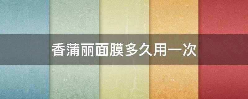 香蒲丽面膜多久用一次 香蒲丽面膜多久用一次最好