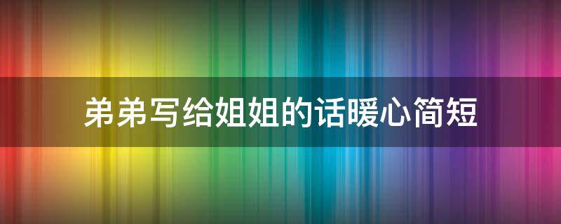 弟弟写给姐姐的话暖心简短