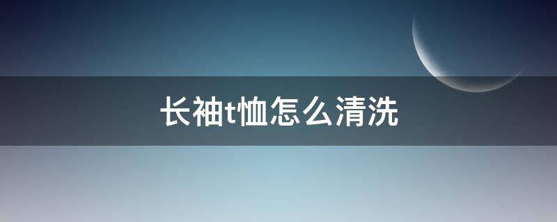 长袖t恤怎么清洗（长袖t恤怎么清洗干净）