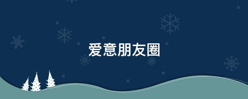 爱意朋友圈（爱意朋友圈文案图片）