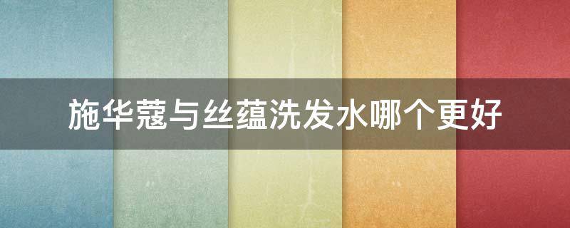 施华蔻与丝蕴洗发水哪个更好（施华蔻与丝蕴洗发水哪个更好一些）