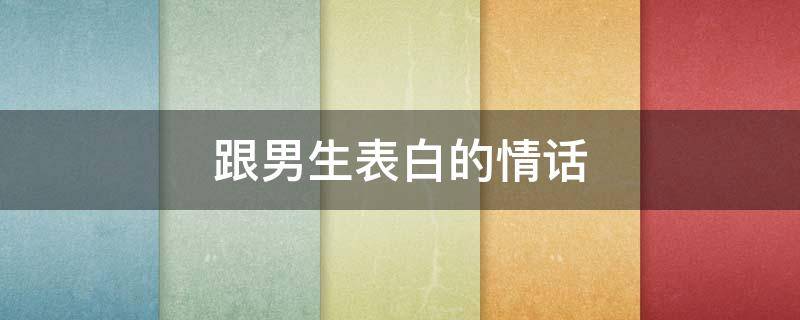 跟男生表白的情话 跟男生表白的情话长句