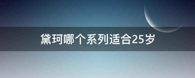 黛珂哪个系列适合25岁（黛珂哪个系列适合25岁用）