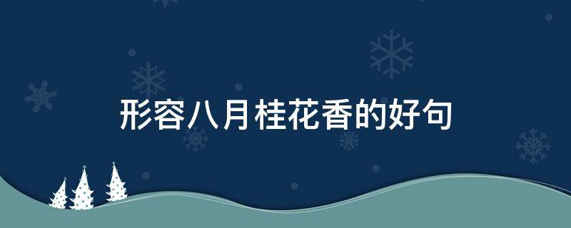形容八月桂花香的好句 形容八月桂花香的短句