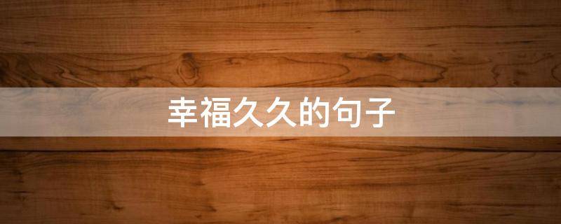 幸福久久的句子（幸福久久的句子唯美）