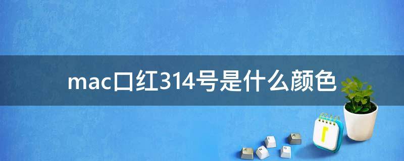 mac口红314号是什么颜色 mac口红314是什么味道