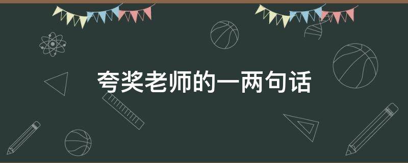 夸奖老师的一两句话 夸奖老师的句子有什么