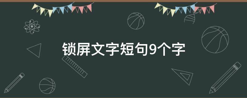 锁屏文字短句9个字（锁屏文字短句9个字励志）