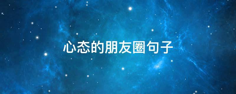 心态的朋友圈句子（心态的朋友圈句子简短）