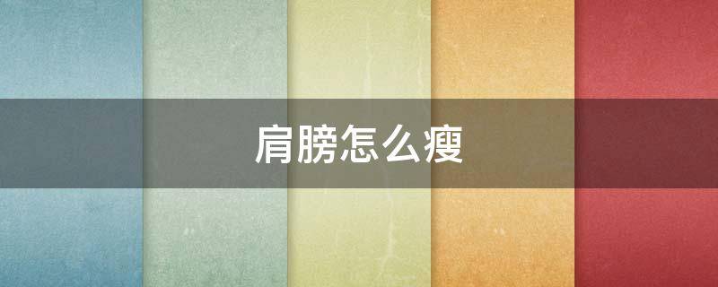 肩膀怎么瘦（肩膀怎么瘦的快）