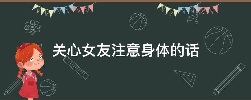 关心女友注意身体的话 关心女友注意身体的话怎么说