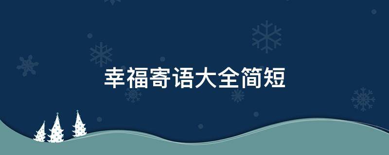 幸福寄语大全简短（幸福寄语大全简短8字）