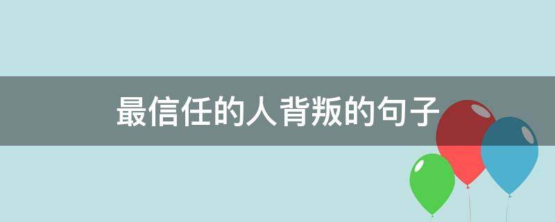 最信任的人背叛的句子（最信任的人背叛的句子说说心情）