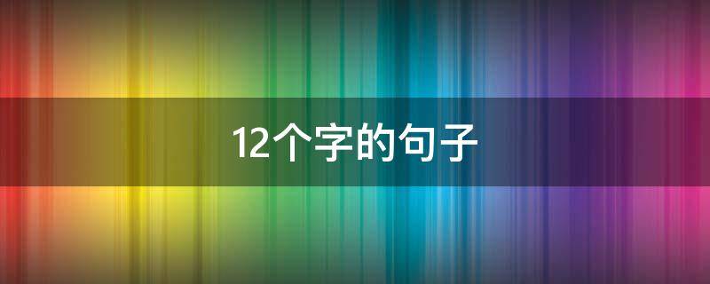 12个字的句子 12个字的句子有哪些