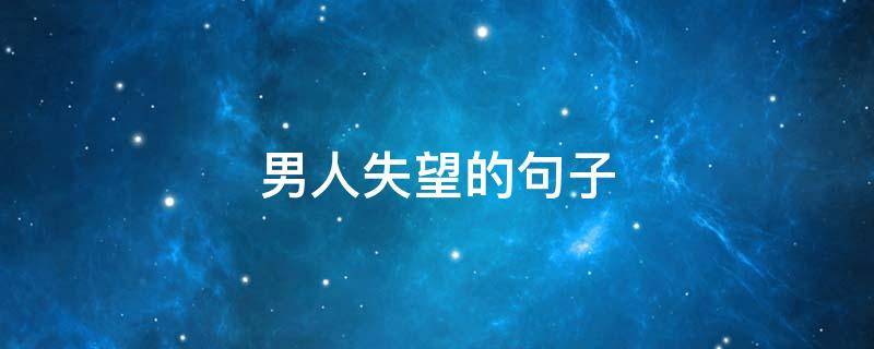 男人失望的句子 男人失望的句子说说心情