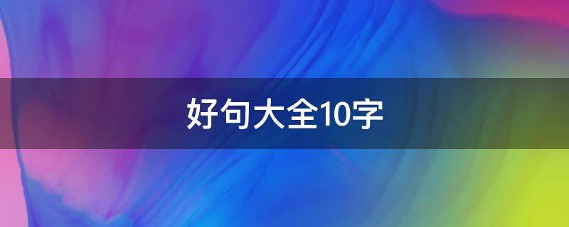 好句大全10字 优美好句大全10字