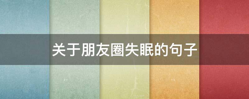 关于朋友圈失眠的句子（朋友圈失眠说说）