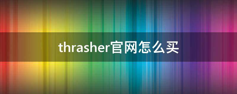 thrasher官网怎么买 thrasher在哪买正品