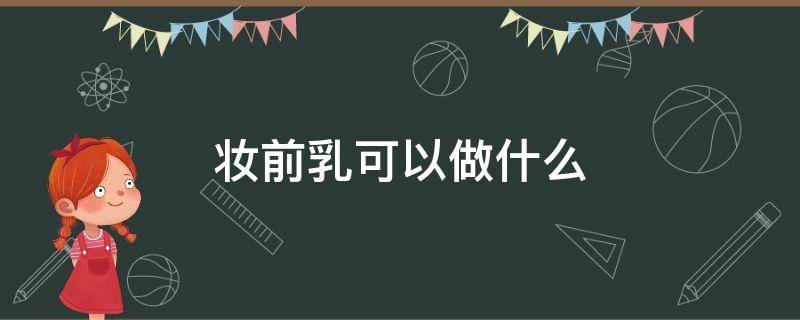 妆前乳可以做什么（妆前乳做什么用的）