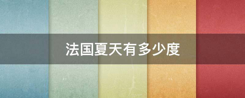 法国夏天有多少度（法国夏天温度一般多少?）