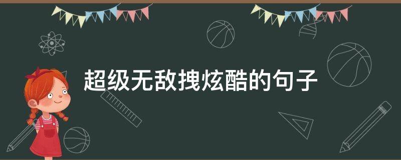 超级无敌拽炫酷的句子 超级无敌拽炫酷的句子搞笑