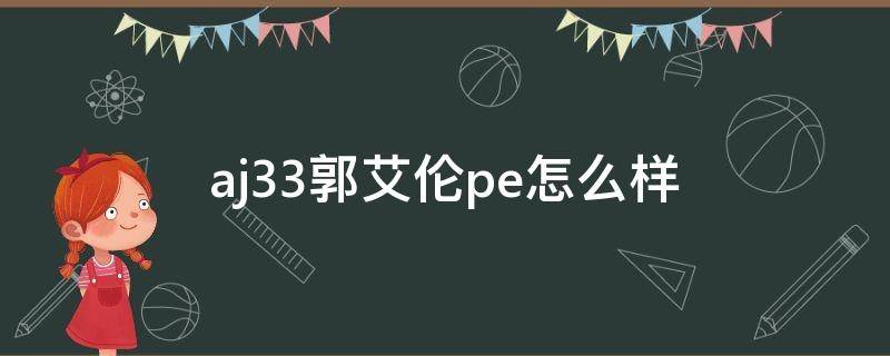 aj33郭艾伦pe怎么样 aj33郭艾伦球员版有什么不一样