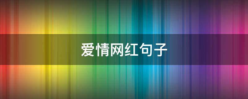 爱情网红句子（爱情网红句子大全）