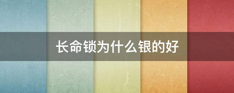 长命锁为什么银的好（长命锁金子还是银子好）