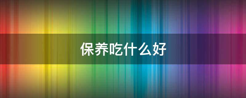 保养吃什么好 40岁女人卵巢保养吃什么好