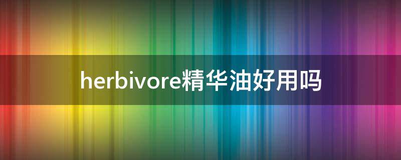 herbivore精华油好用吗 herb care精油怎么使用