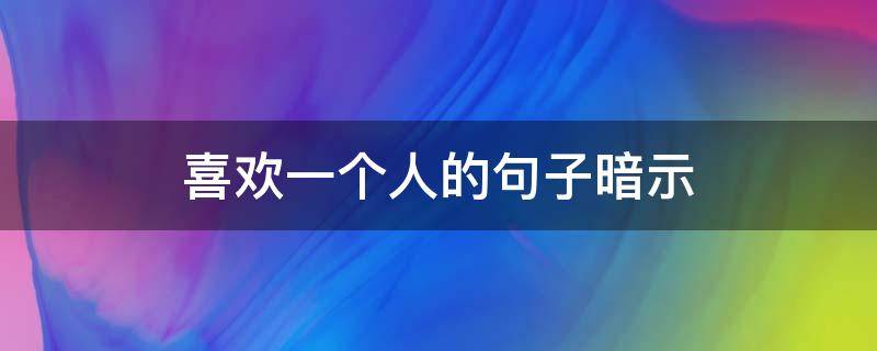 喜欢一个人的句子暗示 喜欢一个人的句子暗示古文