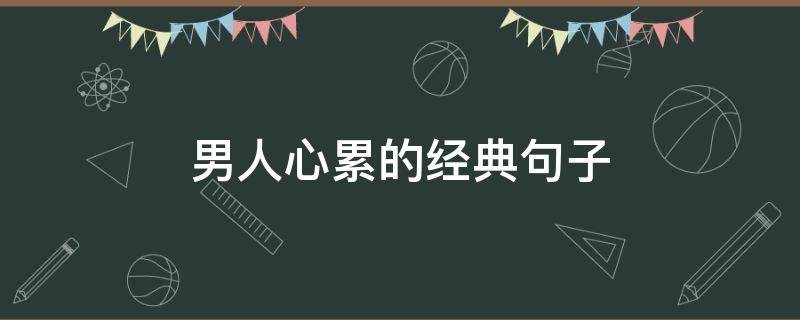 男人心累的经典句子 男人心累的句子说说
