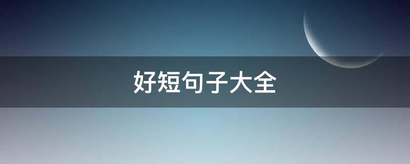 好短句子大全（好短句子大全精选120句）