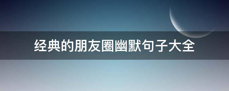 经典的朋友圈幽默句子大全 经典的朋友圈幽默句子大全图片