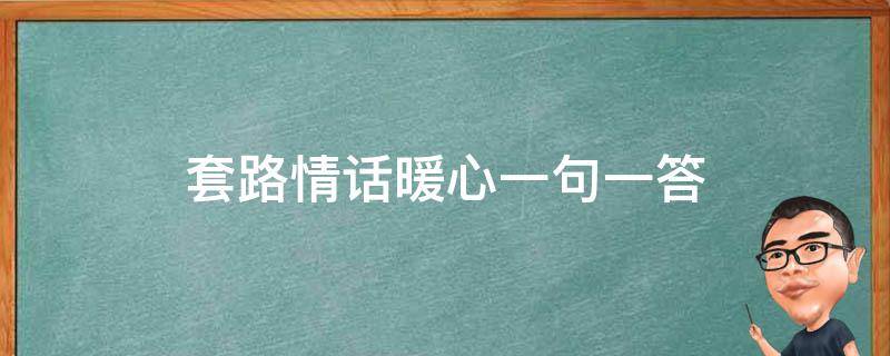 套路情话暖心一句一答（套路情话100句）