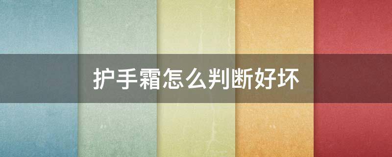 护手霜怎么判断好坏 护手霜怎么判断好坏啊