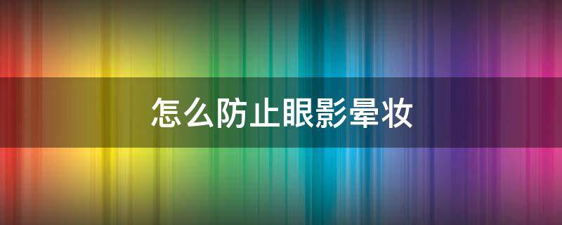 怎么防止眼影晕妆 怎么防止眼影晕妆呢