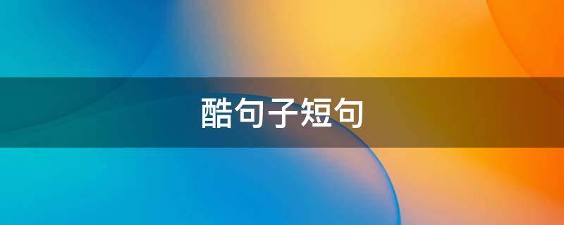酷句子短句（酷句子短句女生）